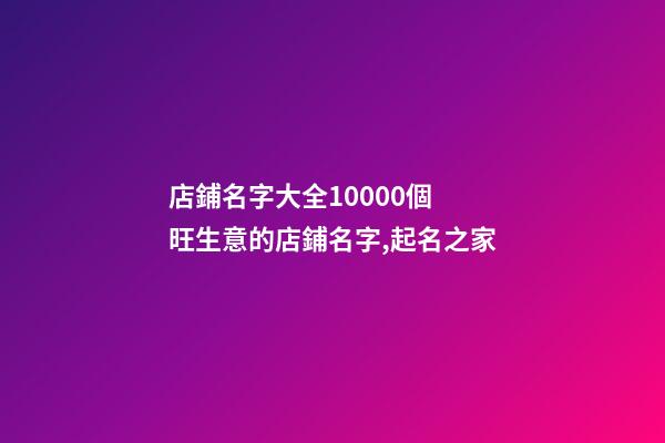 店鋪名字大全10000個 旺生意的店鋪名字,起名之家-第1張-店鋪起名-玄機派
